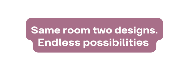 Same room two designs Endless possibilities